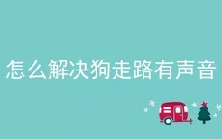 怎么解决狗走路有声音