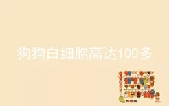 狗狗白细胞高达100多