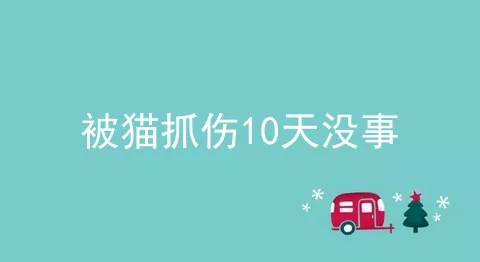 被猫抓伤10天没事