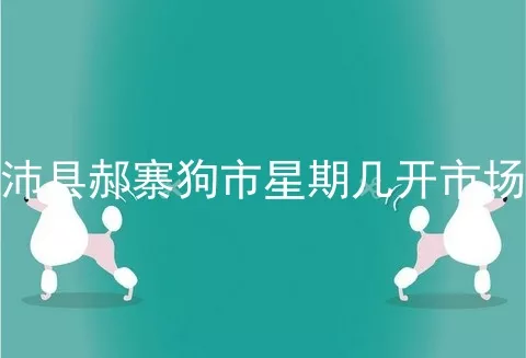 沛县郝寨狗市星期几开市场