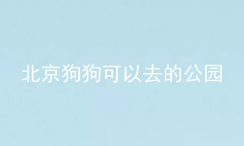 北京狗狗可以去的公园