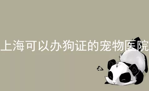 上海可以办狗证的宠物医院