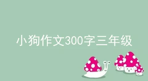 小狗作文300字三年级