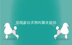 邻居家白天狗叫算扰民吗