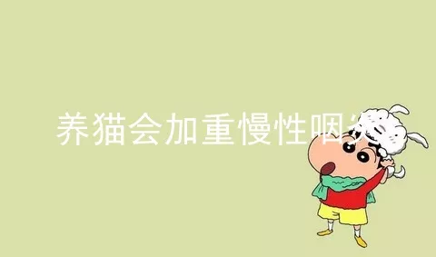 养猫会加重慢性咽炎